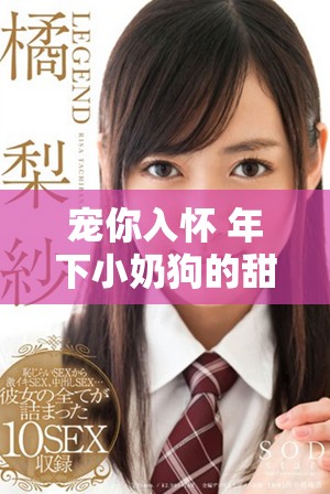 宠你入怀 年下小奶狗的甜蜜日常与追逐梦想的成长故事