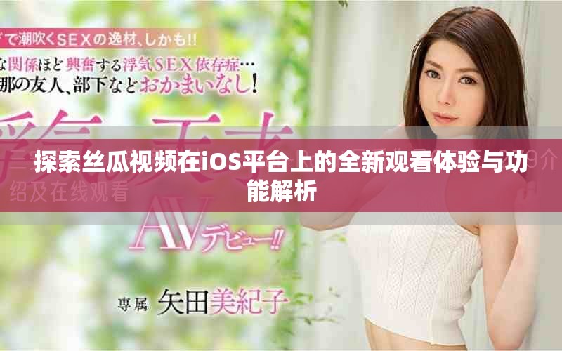 探索丝瓜视频在iOS平台上的全新观看体验与功能解析