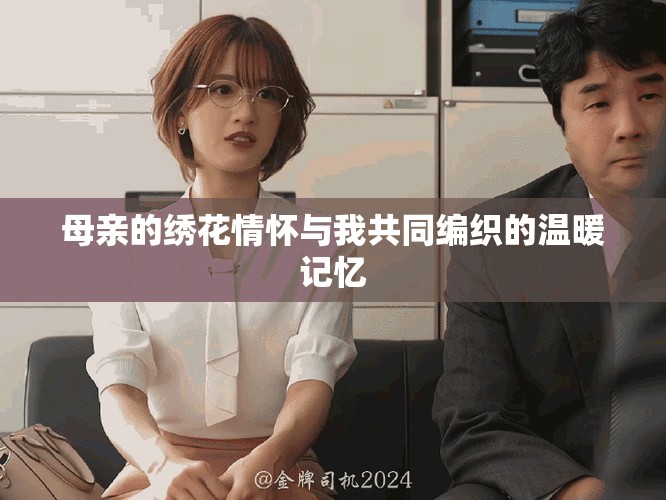 母亲的绣花情怀与我共同编织的温暖记忆