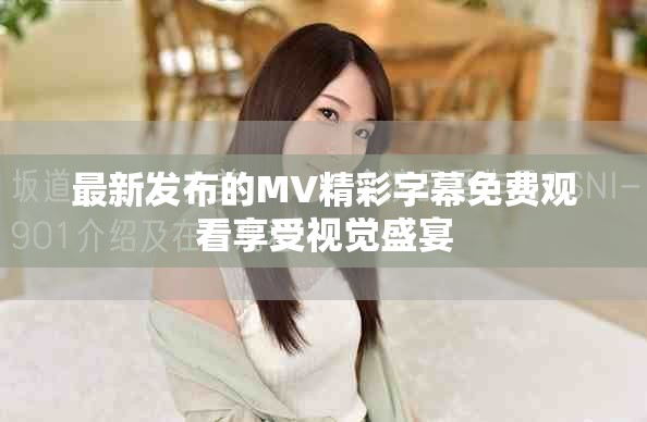 最新发布的MV精彩字幕免费观看享受视觉盛宴