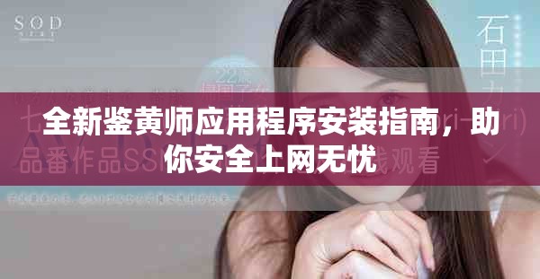 全新鉴黄师应用程序安装指南，助你安全上网无忧