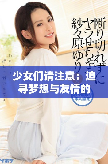 少女们请注意：追寻梦想与友情的电视剧精彩放送