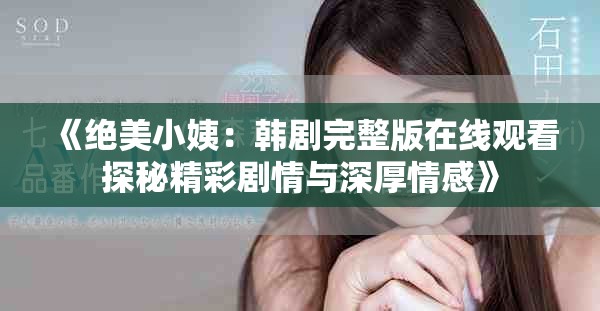 《绝美小姨：韩剧完整版在线观看探秘精彩剧情与深厚情感》
