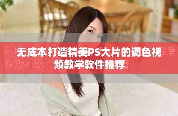 无成本打造精美PS大片的调色视频教学软件推荐
