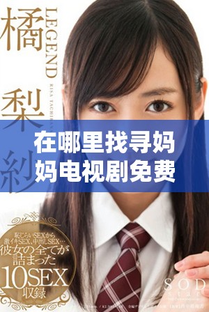 在哪里找寻妈妈电视剧免费观看的最佳去处和方法