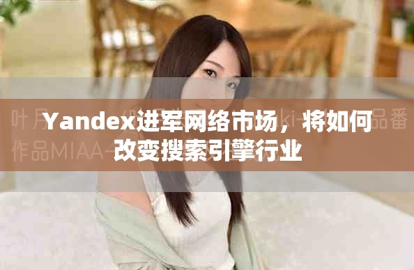 Yandex进军网络市场，将如何改变搜索引擎行业