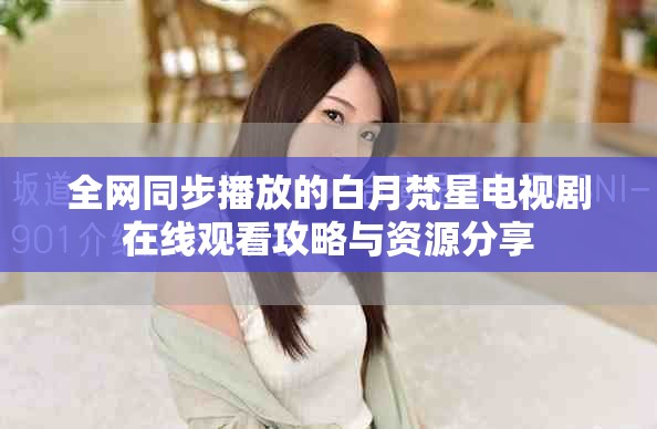 全网同步播放的白月梵星电视剧在线观看攻略与资源分享