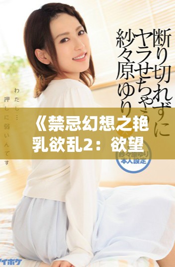 《禁忌幻想之艳乳欲乱2：欲望与梦境的交织探险》