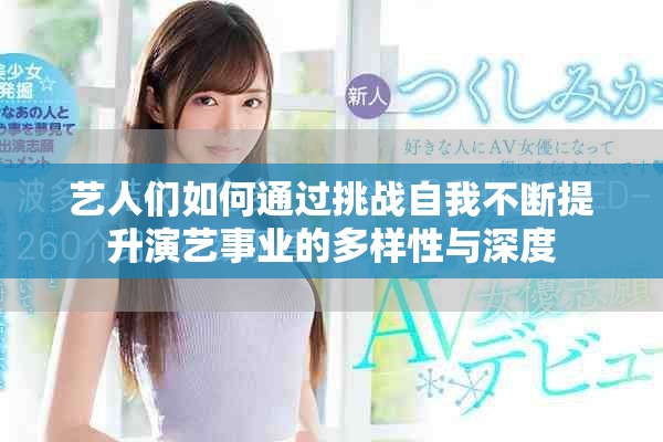 艺人们如何通过挑战自我不断提升演艺事业的多样性与深度