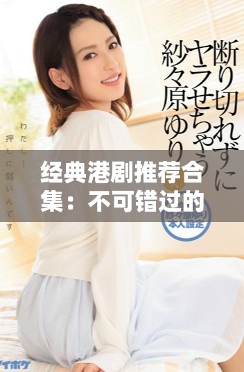 经典港剧推荐合集：不可错过的高评分电视剧精选分享