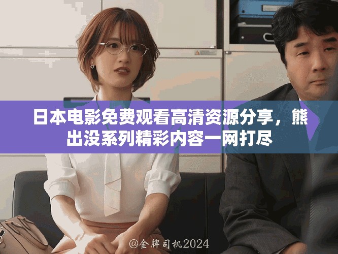 日本电影免费观看高清资源分享，熊出没系列精彩内容一网打尽