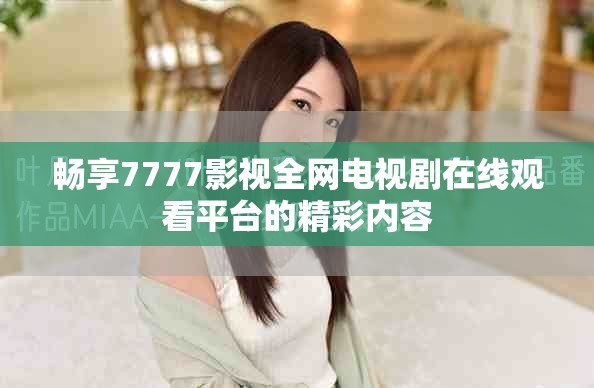 畅享7777影视全网电视剧在线观看平台的精彩内容