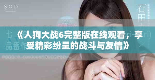《人狗大战6完整版在线观看，享受精彩纷呈的战斗与友情》