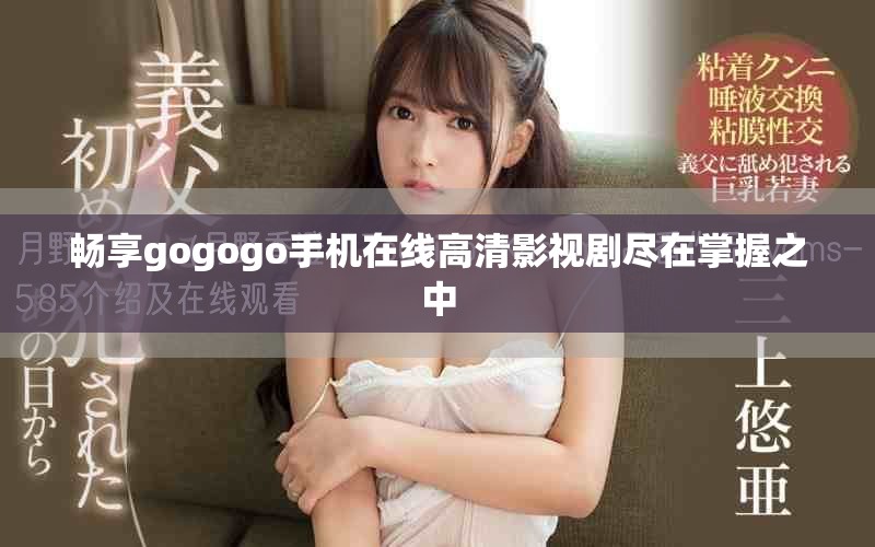畅享gogogo手机在线高清影视剧尽在掌握之中