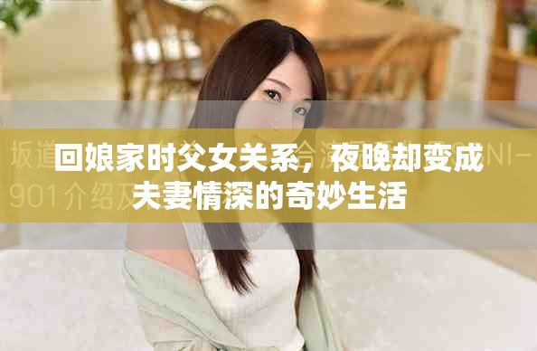 回娘家时父女关系，夜晚却变成夫妻情深的奇妙生活