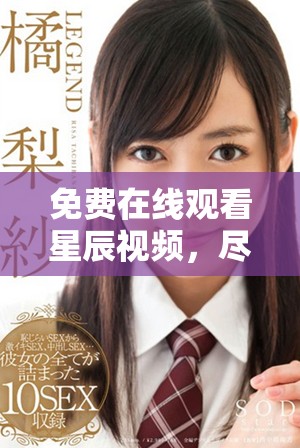 免费在线观看星辰视频，尽享高清流媒体内容与精彩瞬间