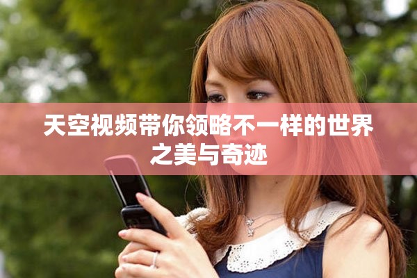 天空视频带你领略不一样的世界之美与奇迹