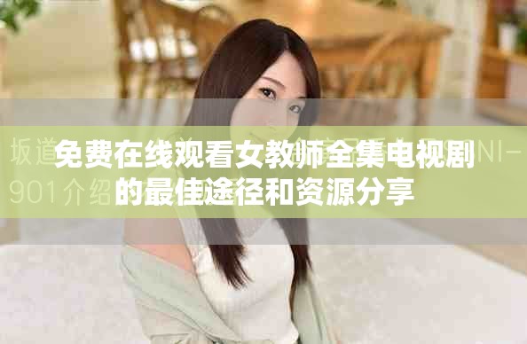 免费在线观看女教师全集电视剧的最佳途径和资源分享