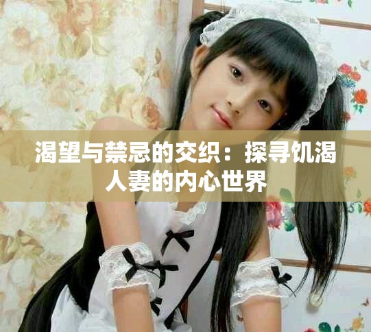 渴望与禁忌的交织：探寻饥渴人妻的内心世界