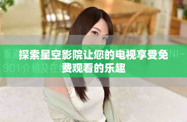 探索星空影院让您的电视享受免费观看的乐趣