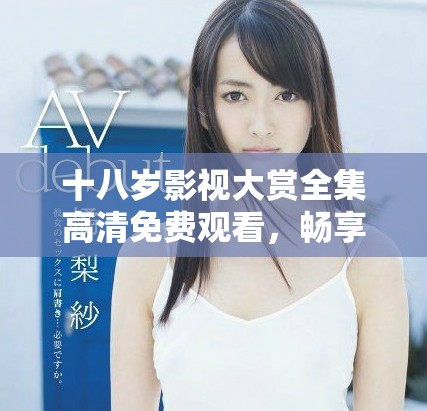 十八岁影视大赏全集高清免费观看，畅享精彩剧情回顾
