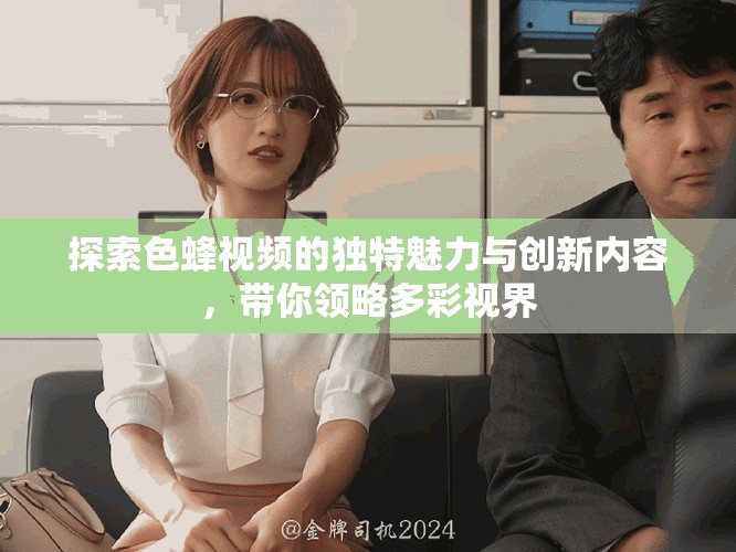 探索色蜂视频的独特魅力与创新内容，带你领略多彩视界