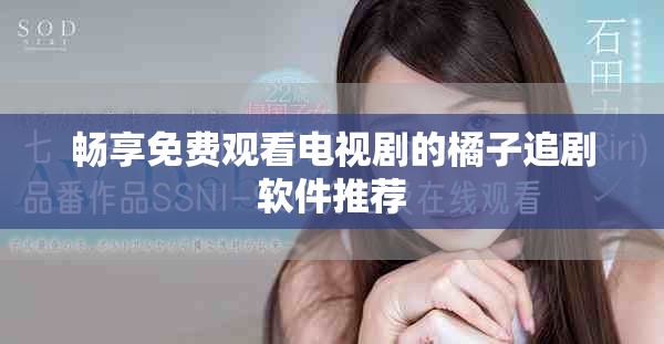 畅享免费观看电视剧的橘子追剧软件推荐