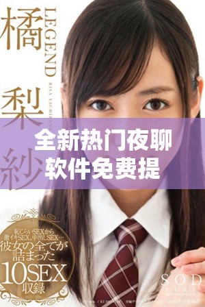 全新热门夜聊软件免费提供，带你体验羞色互动乐趣