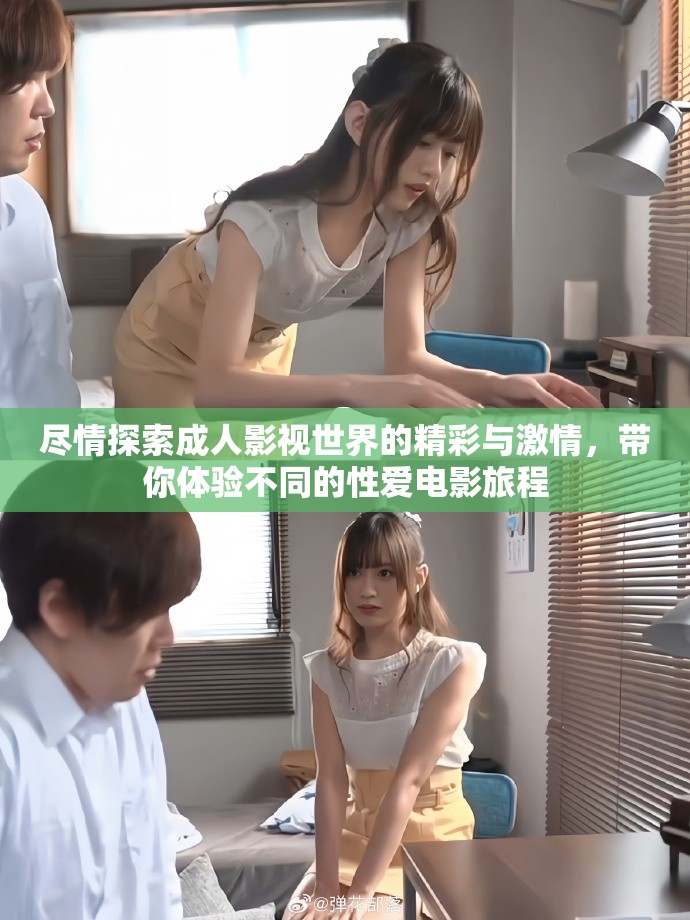 尽情探索成人影视世界的精彩与激情，带你体验不同的性爱电影旅程