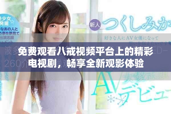 免费观看八戒视频平台上的精彩电视剧，畅享全新观影体验