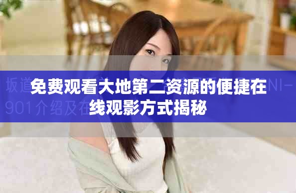 免费观看大地第二资源的便捷在线观影方式揭秘