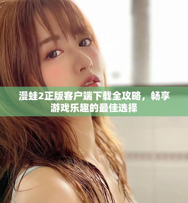 漫蛙2正版客户端下载全攻略，畅享游戏乐趣的最佳选择