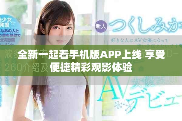 全新一起看手机版APP上线 享受便捷精彩观影体验