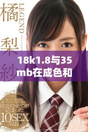 18k1.8与35mb在成色和容量上的具体区别解析