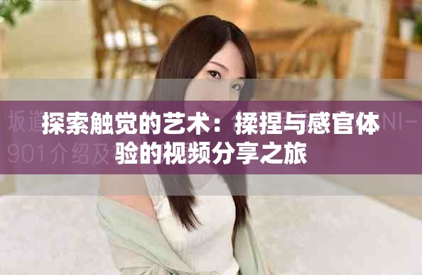 探索触觉的艺术：揉捏与感官体验的视频分享之旅