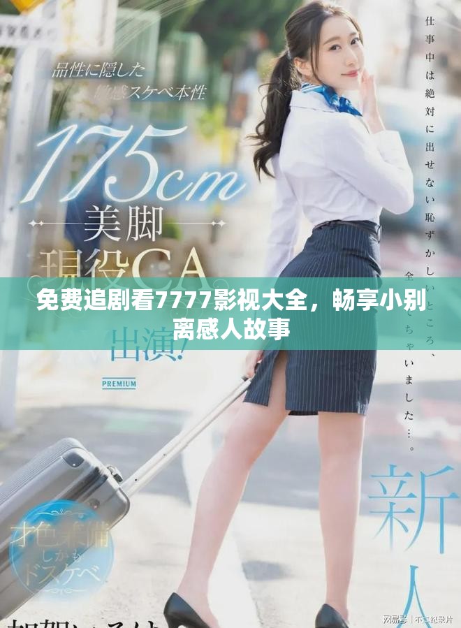 免费追剧看7777影视大全，畅享小别离感人故事