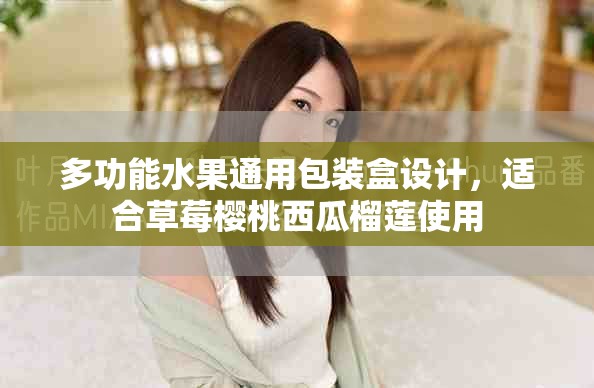 多功能水果通用包装盒设计，适合草莓樱桃西瓜榴莲使用