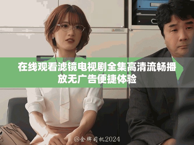 在线观看滤镜电视剧全集高清流畅播放无广告便捷体验