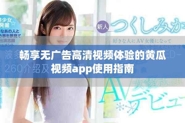 畅享无广告高清视频体验的黄瓜视频app使用指南