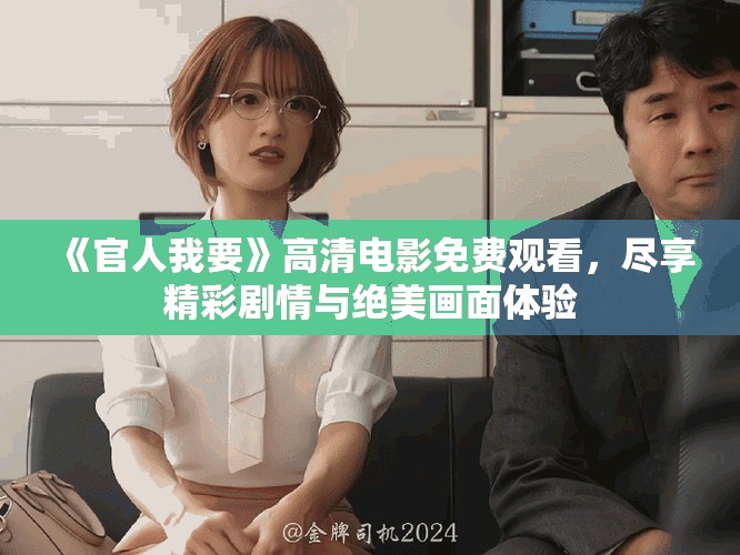 《官人我要》高清电影免费观看，尽享精彩剧情与绝美画面体验