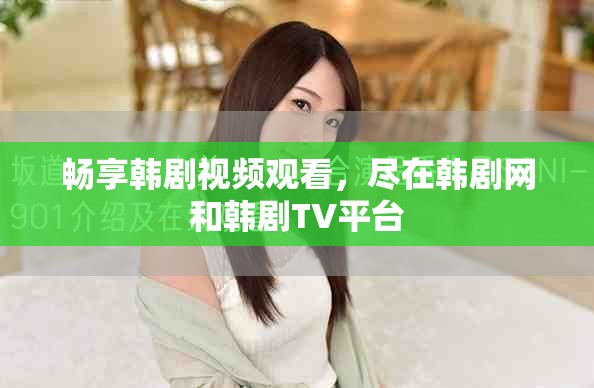 畅享韩剧视频观看，尽在韩剧网和韩剧TV平台