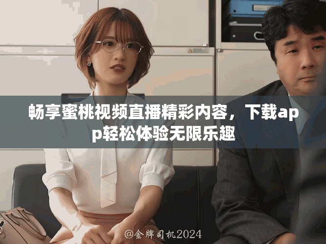 畅享蜜桃视频直播精彩内容，下载app轻松体验无限乐趣