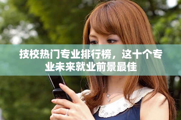 技校热门专业排行榜，这十个专业未来就业前景最佳