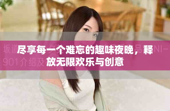 尽享每一个难忘的趣味夜晚，释放无限欢乐与创意