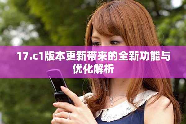 17.c1版本更新带来的全新功能与优化解析