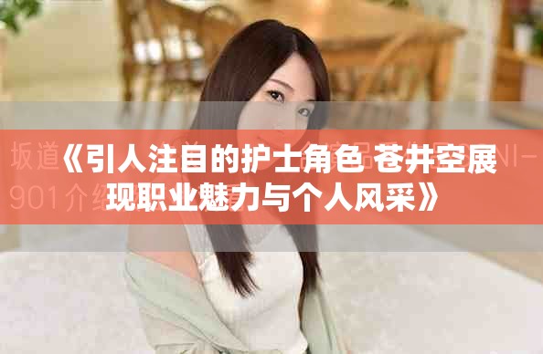 《引人注目的护士角色 苍井空展现职业魅力与个人风采》