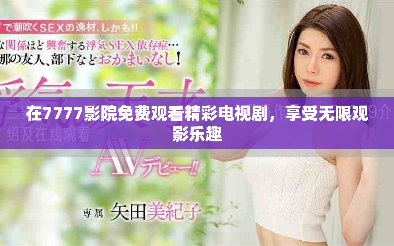 在7777影院免费观看精彩电视剧，享受无限观影乐趣