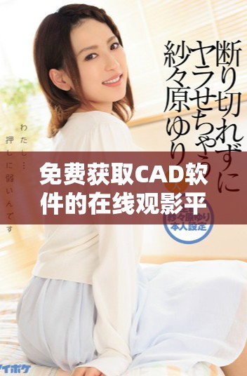 免费获取CAD软件的在线观影平台推荐与使用指南