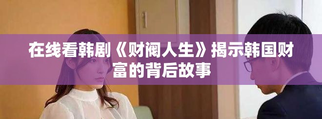 在线看韩剧《财阀人生》揭示韩国财富的背后故事