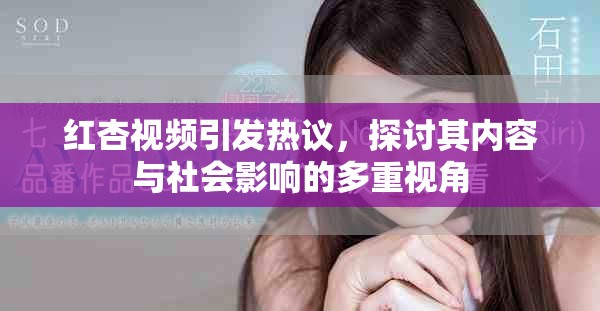 红杏视频引发热议，探讨其内容与社会影响的多重视角